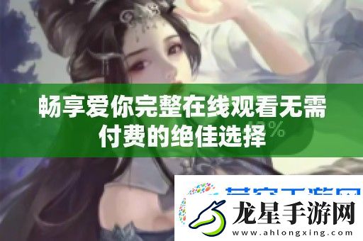 暢享愛你完整在線觀看無需付費的絕佳選擇