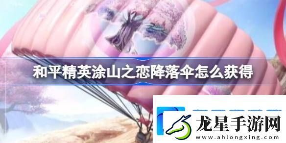 和平精英涂山之戀降落傘怎么獲得