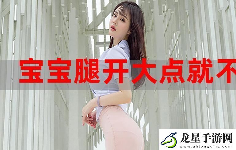寶貝腿張大點就不疼了被曝光
