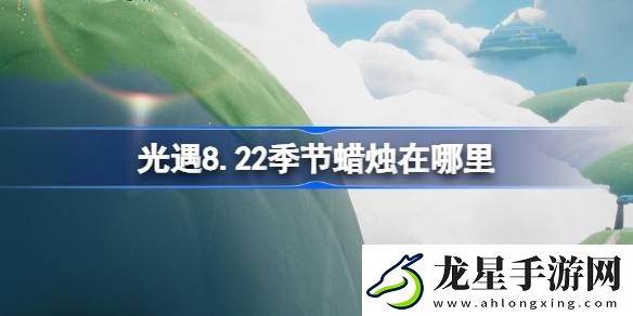 光遇8.22季節(jié)蠟燭位置