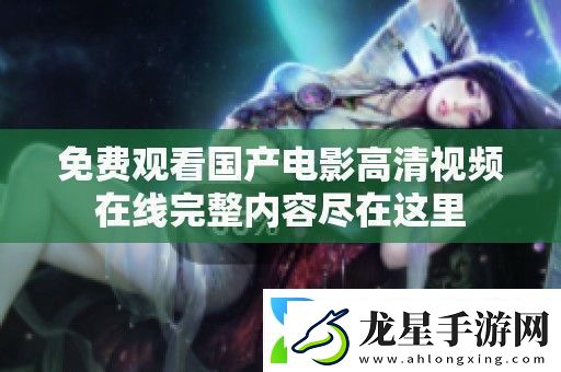 免費(fèi)觀看國(guó)產(chǎn)電影高清視頻在線完整內(nèi)容盡在這里