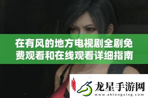 在有風(fēng)的地方電視劇全劇免費(fèi)觀看和在線觀看詳細(xì)指南