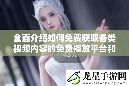 全面介紹如何免費(fèi)獲取各類(lèi)視頻內(nèi)容的免費(fèi)播放平臺(tái)和資源分享