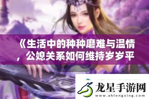 生活中的種種磨難與溫情-公媳關系如何維持歲歲平安