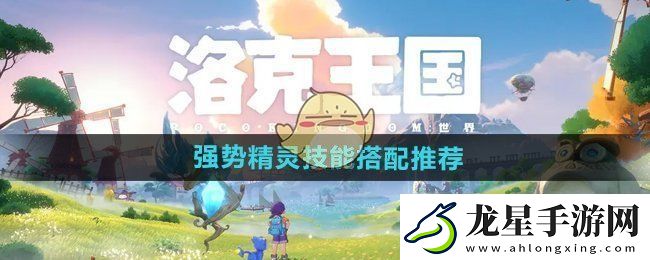 洛克王國世界強(qiáng)勢(shì)精靈技能怎么搭配