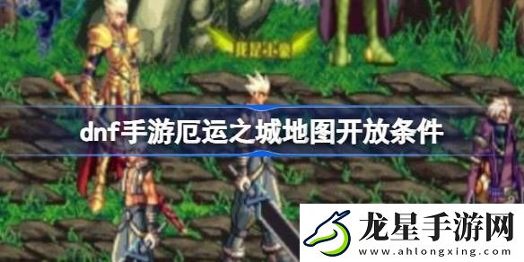 dnf手游厄運(yùn)之城地圖怎么解鎖dnf手游厄運(yùn)之城地圖開放條件