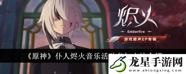 原神仆人燼火音樂(lè)活動(dòng)怎么參加原神仆人燼火音樂(lè)活動(dòng)參加方法介紹