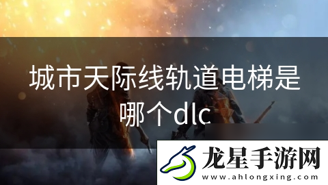 城市天際線軌道電梯是哪個(gè)dlc