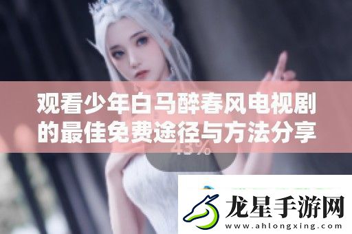觀看少年白馬醉春風(fēng)電視劇的最佳免費(fèi)途徑與方法分享