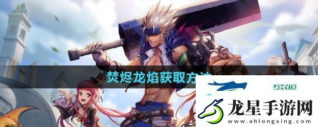 DNF手游焚燼龍焰怎么獲得-焚燼龍焰獲取方法