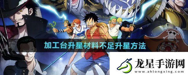 航海王壯志雄心加工臺(tái)升星材料不足怎么升星