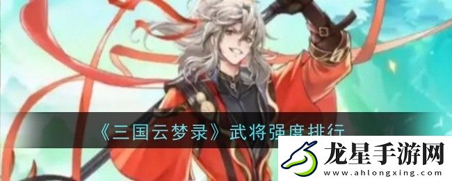 三國(guó)云夢(mèng)錄武將實(shí)力排行攻略解析