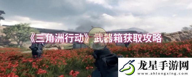 三角洲行動(dòng)武器箱獲取攻略詳解