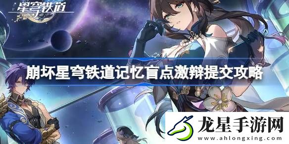 崩壞星穹鐵道記憶盲點(diǎn)激辯提交怎么過崩壞星穹鐵道記憶盲點(diǎn)激辯提交攻略