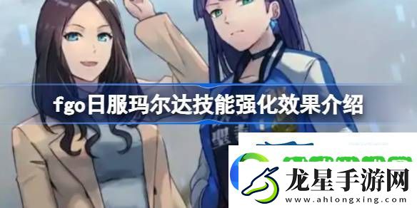 fgo日服瑪爾達(dá)技能強(qiáng)化效果怎么樣fgo日服瑪爾達(dá)技能強(qiáng)化效果介紹