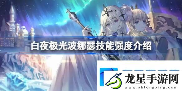 白夜極光波娜瑟技能強(qiáng)度介紹