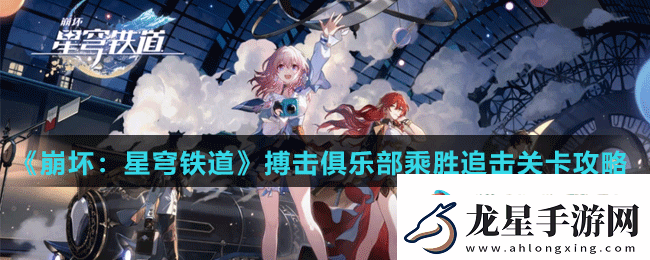 崩壞星穹鐵道搏擊俱樂部乘勝追擊關(guān)卡怎么打-崩壞星穹軌道搏擊俱樂部乘勝追擊關(guān)卡攻略