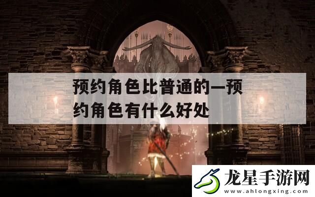 預(yù)約角色比普通的—預(yù)約角色有什么好處