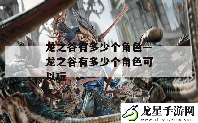 龍之谷有多少個(gè)角色—龍之谷有多少個(gè)角色可以玩